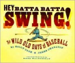 Hey Batta Batta Swing!: The Wild Old Days of Baseball - Sally Cook, James Charlton