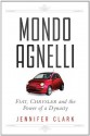 Mondo Agnelli: Fiat, Chrysler, and the Power of a Dynasty - Jennifer Clark