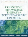 Cognitive-Behavioral Therapy for Body Dysmorphic Disorder: A Treatment Manual - Sabine Wilhelm, Katharine A. Phillips, Gail Steketee