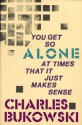 You Get So Alone at Times That It Just Makes Sense - Charles Bukowski