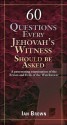 60 Questions Every Jehovah's Witness Should Be Asked: A Penetrating Examination of the Errors and Evils of the Watchtower - Ian Brown