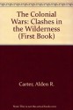 The Colonial Wars: Clashes in the Wilderness (First Book) - Alden R. Carter