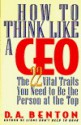 How to Think Like a Ceo: The 22 Vital Traits You Need to Be the Person at the Top - D.A. Benton