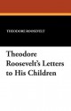 Theodore Roosevelt's Letters to His Children - Theodore Roosevelt