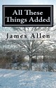 All These Things Added: Every Human Soul Is in Need - To Find Heaven in the Heart - James Allen