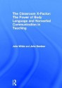 The Classroom X-Factor: The Power of Body Language and Non-Verbal Communication in Teaching - John White, John Gardner