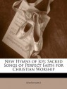 New Hymns of Joy: Sacred Songs of Perfect Faith for Christian Worship - . Anonymous