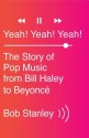 Yeah! Yeah! Yeah!: The Story of Pop Music from Bill Haley to Beyonce - Bob Stanley