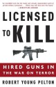 Licensed to Kill: Hired Guns in the War on Terror - Robert Young Pelton