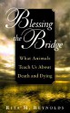 Blessing the Bridge: What Animals Teach Us About Death, Dying, and Beyond - Rita M. Reynolds, Gary Kowalski