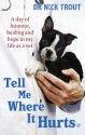 Tell Me Where It Hurts: A Day of Humour, Healing and Hope in My Life as a Vet - Nick Trout