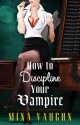 How To Discipline Your Vampire - Mina Vaughn