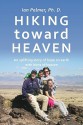 Hiking Toward Heaven: An Uplifting Story of Hope on Earth with Hints of Heaven - Ian Palmer