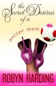 The Secret Desires of a Soccer Mom - Robyn Harding