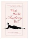 What Would Audrey Do?: Timeless Lessons for Living with Grace and Style - Pamela Clarke Keogh