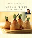 Sweet Simplicity: Jacques Pépin's Fruit Desserts - Jacques Pépin