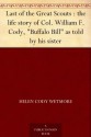 Last of the Great Scouts : the life story of Col. William F. Cody, "Buffalo Bill" as told by his sister - Helen Cody Wetmore