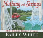 Nothing with Strings: NPR's Beloved Holiday Stories - Bailey White, Lorna Raver