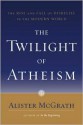 The Twilight of Atheism: The Rise and Fall of Disbelief in the Modern World - Alister E. McGrath