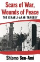 Scars of War, Wounds of Peace: The Israeli-Arab Tragedy - Shlomo Ben-Ami