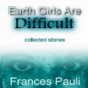 Earth Girls Are Difficult - Frances Pauli