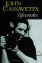 John Cassavetes: Lifeworks: Life Works - Tom Charity, Chris Charlesworth