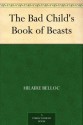 The Bad Child's Book of Beasts - Hilaire Belloc, B. T. B. (Basil Temple Blackwood)