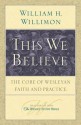 This We Believe: The Core of Wesleyan Faith and Practice - William H. Willimon