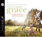 Give Them Grace: Dazzling Your Kids With The Love of Jesus - Elyse M. Fitzpatrick, Jessica Thompson, Tavia Gilbert