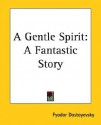 A Gentle Spirit: A Fantastic Story - Fyodor Dostoyevsky