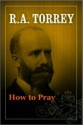 How to Pray (Moody Classics) - R.A. Torrey, Rosalie De Rosset