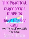 The Practical Caregiver's Guide to Home Hospice Care: How to Help Someone You Love - Sara M. Barton