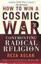 How to Win a Cosmic War: Confronting Radical Religion - Reza Aslan