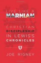 Live Like a Narnian: Christian Discipleship in Lewis's Chronicles - Joe Rigney