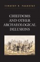 Chiefdoms and Other Archaeological Delusions - Timothy R. Pauketat