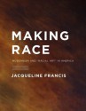 Making Race: Modernism and "Racial Art" in America - Jacqueline Francis