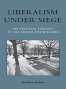 Liberalism Under Siege: The Political Thought of the French Doctrinaires - Aurelian Craiutu