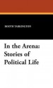 In the Arena: Stories of Political Life - Booth Tarkington