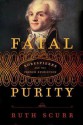 Fatal Purity: Robespierre and the French Revolution - Ruth Scurr