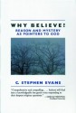 Why Believe?: Reason and Mystery as Pointers to God - C. Stephen Evans