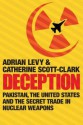 Deception: Pakistan, the United States and the Secret Trade in Nuclear Weapons - Adrian Levy, Catherine Scott-Clark