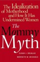 The Mommy Myth : The Idealization of Motherhood and How It Has Undermined All Women - Susan Douglas, Meredith W. Michaels