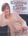 Knitting Goes Large: 20 Designs to Flatter Your Figure - Sharon Brant, Wendy Baker, Jennie Atkinson, Martin Storey