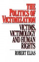 The Politics Of Victimization: Victims, Victimology, And Human Rights - Robert Elias