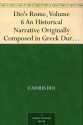 Dio's Rome, Volume 6 An Historical Narrative Originally Composed in Greek During The Reigns of Septimius Severus, Geta and Caracalla, Macrinus, Elagabalus And Alexander Severus - Cassius Dio, Herbert Baldwin Foster