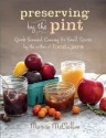 Preserving by the Pint: Quick Seasonal Canning for Small Spaces from the author of Food in Jars - Marisa McClellan