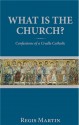 What Is the Church: Confessions of a Cradle Catholic - Regis Martin