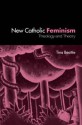 The New Catholic Feminisim: Theology, Gender Theory and Dialogue - Tina Beattie