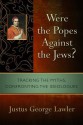 Were the Popes Against the Jews?: Tracking the Myths, Confronting the Ideologues - Justus George Lawler