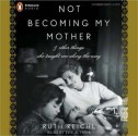 Not Becoming My Mother: And Other Things She Taught Me along the Way (MP3 Book) - Ruth Reichl